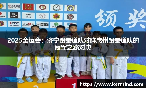 2025全运会：济宁跆拳道队对阵惠州跆拳道队的冠军之路对决