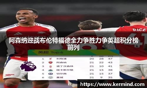 阿森纳迎战布伦特福德全力争胜力争英超积分榜前列
