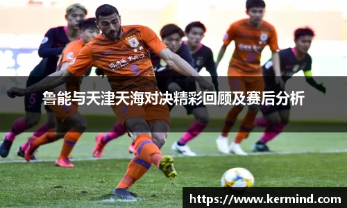 鲁能与天津天海对决精彩回顾及赛后分析